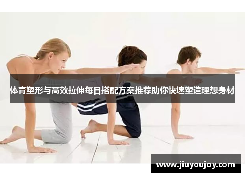 体育塑形与高效拉伸每日搭配方案推荐助你快速塑造理想身材